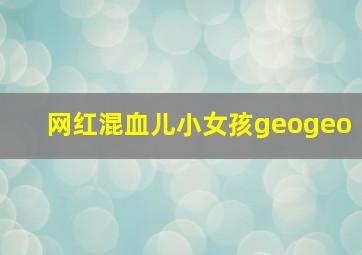 网红混血儿小女孩geogeo