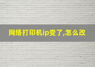 网络打印机ip变了,怎么改