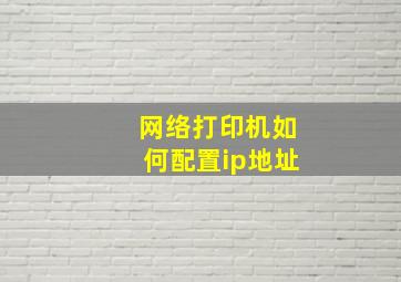 网络打印机如何配置ip地址