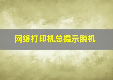 网络打印机总提示脱机