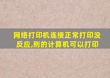 网络打印机连接正常打印没反应,别的计算机可以打印