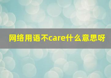 网络用语不care什么意思呀