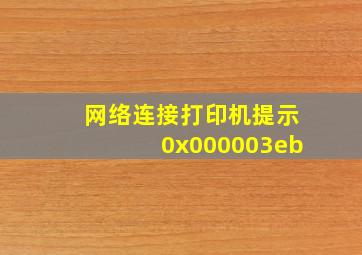 网络连接打印机提示0x000003eb