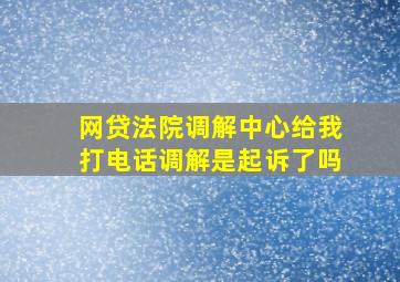 网贷法院调解中心给我打电话调解是起诉了吗