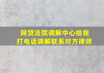 网贷法院调解中心给我打电话调解联系对方律师