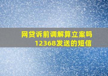 网贷诉前调解算立案吗12368发送的短信