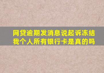 网贷逾期发消息说起诉冻结我个人所有银行卡是真的吗