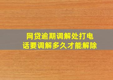 网贷逾期调解处打电话要调解多久才能解除