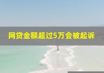 网贷金额超过5万会被起诉