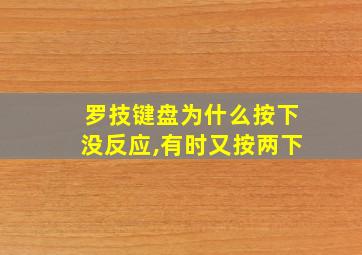 罗技键盘为什么按下没反应,有时又按两下