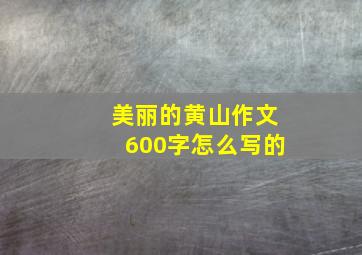 美丽的黄山作文600字怎么写的