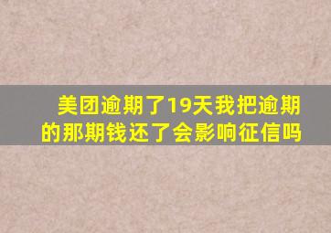 美团逾期了19天我把逾期的那期钱还了会影响征信吗