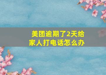 美团逾期了2天给家人打电话怎么办