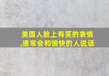 美国人脸上有笑的表情,通常会和愉快的人说话