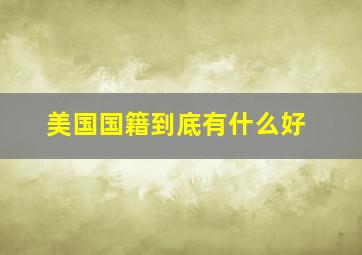 美国国籍到底有什么好