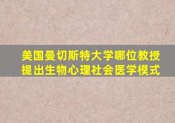 美国曼切斯特大学哪位教授提出生物心理社会医学模式