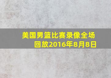 美国男篮比赛录像全场回放2016年8月8日