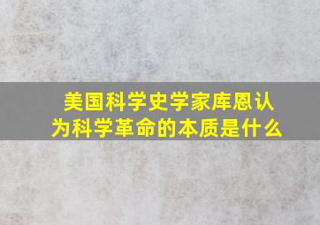 美国科学史学家库恩认为科学革命的本质是什么