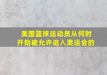 美国篮球运动员从何时开始被允许进入奥运会的