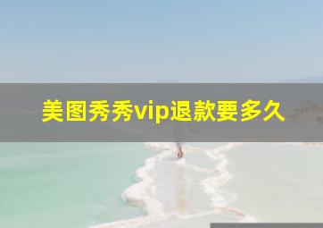 美图秀秀vip退款要多久