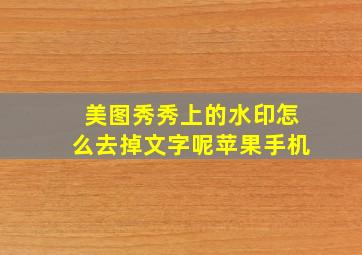 美图秀秀上的水印怎么去掉文字呢苹果手机