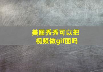 美图秀秀可以把视频做gif图吗