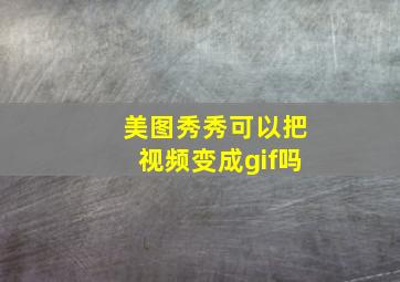 美图秀秀可以把视频变成gif吗