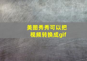 美图秀秀可以把视频转换成gif