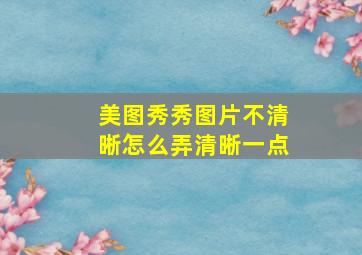 美图秀秀图片不清晰怎么弄清晰一点