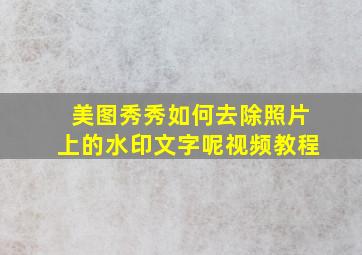 美图秀秀如何去除照片上的水印文字呢视频教程