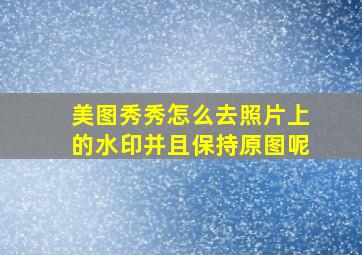 美图秀秀怎么去照片上的水印并且保持原图呢