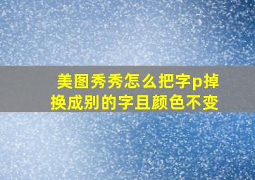 美图秀秀怎么把字p掉换成别的字且颜色不变