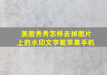 美图秀秀怎样去掉图片上的水印文字呢苹果手机