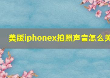 美版iphonex拍照声音怎么关