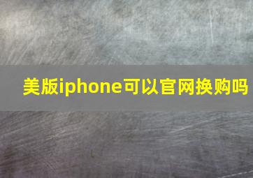 美版iphone可以官网换购吗