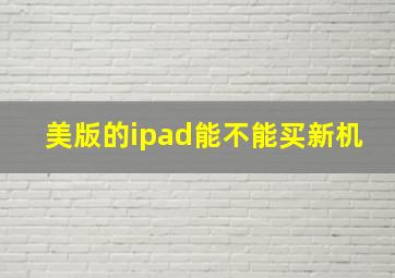 美版的ipad能不能买新机