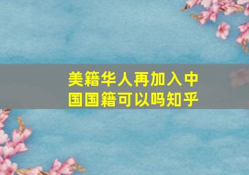 美籍华人再加入中国国籍可以吗知乎