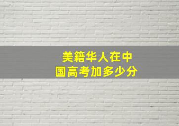 美籍华人在中国高考加多少分