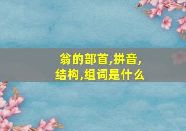 翁的部首,拼音,结构,组词是什么