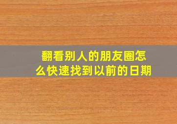 翻看别人的朋友圈怎么快速找到以前的日期