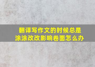 翻译写作文的时候总是涂涂改改影响卷面怎么办