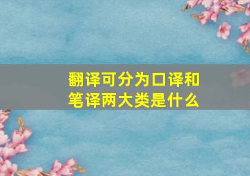 翻译可分为口译和笔译两大类是什么