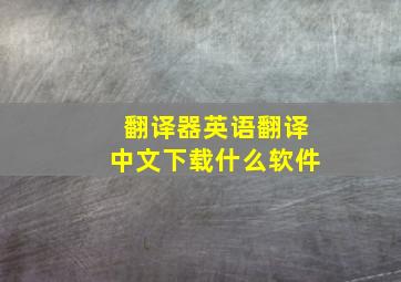 翻译器英语翻译中文下载什么软件