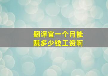 翻译官一个月能赚多少钱工资啊