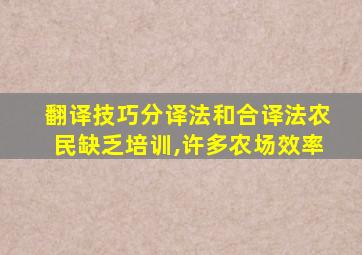 翻译技巧分译法和合译法农民缺乏培训,许多农场效率