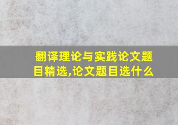 翻译理论与实践论文题目精选,论文题目选什么