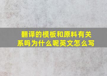 翻译的模板和原料有关系吗为什么呢英文怎么写