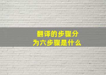 翻译的步骤分为六步骤是什么