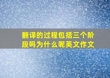 翻译的过程包括三个阶段吗为什么呢英文作文