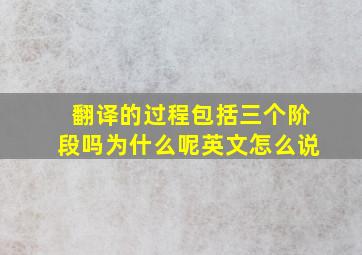 翻译的过程包括三个阶段吗为什么呢英文怎么说